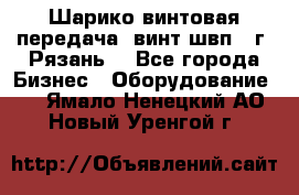 Шарико винтовая передача, винт швп .(г. Рязань) - Все города Бизнес » Оборудование   . Ямало-Ненецкий АО,Новый Уренгой г.